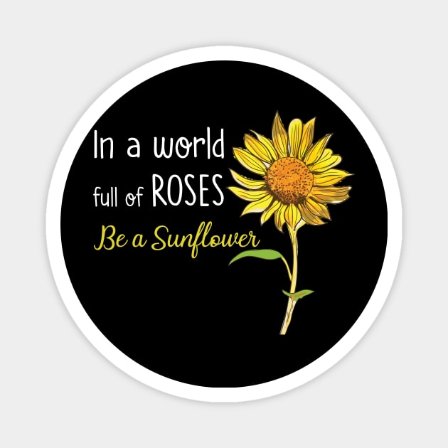 In A World Full Of Rose Be A Sunflower Magnet by Dunnhlpp